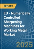 EU - Numerically Controlled Sharpening Machines for Working Metal - Market Analysis, forecast, Size, Trends and Insights- Product Image