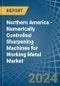 Northern America - Numerically Controlled Sharpening Machines for Working Metal - Market Analysis, forecast, Size, Trends and Insights - Product Thumbnail Image