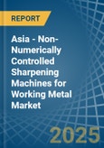 Asia - Non-Numerically Controlled Sharpening Machines for Working Metal - Market Analysis, forecast, Size, Trends and Insights- Product Image