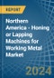Northern America - Honing or Lapping Machines for Working Metal - Market Analysis, forecast, Size, Trends and Insights - Product Thumbnail Image