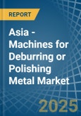 Asia - Machines for Deburring or Polishing Metal - Market Analysis, forecast, Size, Trends and Insights- Product Image
