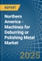 Northern America - Machines for Deburring or Polishing Metal - Market Analysis, forecast, Size, Trends and Insights - Product Image