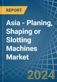 Asia - Planing, Shaping or Slotting Machines - Market Analysis, Forecast, Size, Trends and Insights- Product Image