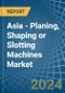 Asia - Planing, Shaping or Slotting Machines - Market Analysis, Forecast, Size, Trends and Insights - Product Thumbnail Image