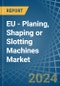 EU - Planing, Shaping or Slotting Machines - Market Analysis, Forecast, Size, Trends and Insights - Product Image