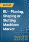 EU - Planing, Shaping or Slotting Machines - Market Analysis, Forecast, Size, Trends and Insights - Product Image