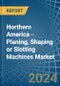 Northern America - Planing, Shaping or Slotting Machines - Market Analysis, Forecast, Size, Trends and Insights - Product Image