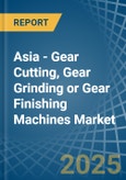 Asia - Gear Cutting, Gear Grinding or Gear Finishing Machines - Market Analysis, Forecast, Size, Trends and Insights- Product Image