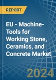 EU - Machine-Tools for Working Stone, Ceramics, and Concrete - Market Analysis, forecast, Size, Trends and Insights- Product Image