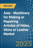 Asia - Machinery for Making or Repairing Articles of Hides, Skins or Leather - Market Analysis, forecast, Size, Trends and Insights- Product Image