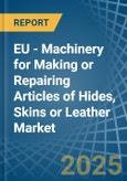 EU - Machinery for Making or Repairing Articles of Hides, Skins or Leather - Market Analysis, forecast, Size, Trends and Insights- Product Image