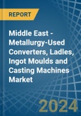 Middle East - Metallurgy-Used Converters, Ladles, Ingot Moulds and Casting Machines - Market Analysis, Forecast, Size, Trends and Insights- Product Image