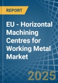 EU - Horizontal Machining Centres for Working Metal - Market Analysis, forecast, Size, Trends and Insights- Product Image