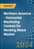 Northern America - Horizontal Machining Centres for Working Metal - Market Analysis, forecast, Size, Trends and Insights- Product Image
