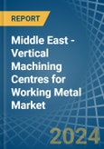 Middle East - Vertical Machining Centres for Working Metal - Market Analysis, forecast, Size, Trends and Insights- Product Image