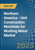 Northern America - Unit Construction Machines for Working Metal - Market Analysis, forecast, Size, Trends and Insights- Product Image