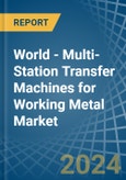World - Multi-Station Transfer Machines for Working Metal - Market Analysis, forecast, Size, Trends and Insights- Product Image