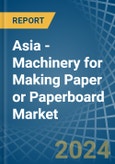 Asia - Machinery for Making Paper or Paperboard - Market Analysis, forecast, Size, Trends and Insights- Product Image
