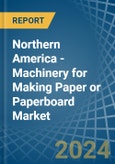Northern America - Machinery for Making Paper or Paperboard - Market Analysis, forecast, Size, Trends and Insights- Product Image