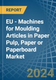 EU - Machines for Moulding Articles in Paper Pulp, Paper or Paperboard - Market Analysis, forecast, Size, Trends and insights- Product Image