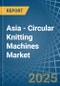 Asia - Circular Knitting Machines - Market Analysis, Forecast, Size, Trends and Insights - Product Image