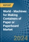 World - Machines for Making Containers of Paper or Paperboard - Market Analysis, forecast, Size, Trends and Insights - Product Image