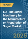 EU - Industrial Machinery for the Manufacture or Preparation of Sugar - Market Analysis, forecast, Size, Trends and Insights- Product Image