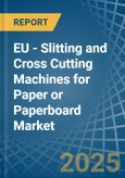 EU - Slitting and Cross Cutting Machines for Paper or Paperboard - Market Analysis, forecast, Size, Trends and Insights- Product Image
