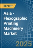 Asia - Flexographic Printing Machinery - Market Analysis, Forecast, Size, Trends and Insights- Product Image
