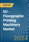 EU - Flexographic Printing Machinery - Market Analysis, Forecast, Size, Trends and Insights - Product Image