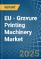 EU - Gravure Printing Machinery - Market Analysis, Forecast, Size, Trends and Insights - Product Thumbnail Image