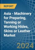 Asia - Machinery for Preparing, Tanning or Working Hides, Skins or Leather - Market Analysis, forecast, Size, Trends and Insights- Product Image