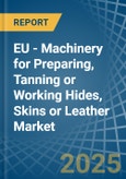 EU - Machinery for Preparing, Tanning or Working Hides, Skins or Leather - Market Analysis, forecast, Size, Trends and Insights- Product Image