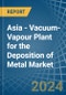 Asia - Vacuum-Vapour Plant for the Deposition of Metal - Market Analysis, forecast, Size, Trends and Insights - Product Image