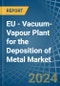 EU - Vacuum-Vapour Plant for the Deposition of Metal - Market Analysis, forecast, Size, Trends and Insights - Product Image