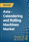 Asia - Calendering and Rolling Machines - Market Analysis, Forecast, Size, Trends and Insights - Product Image