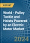 World - Pulley Tackle and Hoists Powered by an Electric Motor - Market analysis, Forecast, Size, Trends and Insights - Product Image