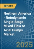 Northern America - Rotodynamic Single-Stage Mixed Flow or Axial Pumps - Market Analysis, Forecast, Size, Trends and Insights- Product Image