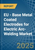 EU - Base Metal Coated Electrodes for Electric Arc-Welding - Market Analysis, forecast, Size, Trends and Insights- Product Image