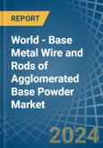 World - Base Metal Wire and Rods of Agglomerated Base Powder - Market Analysis, Forecast, Size, Trends and Insights- Product Image