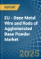 EU - Base Metal Wire and Rods of Agglomerated Base Powder - Market Analysis, Forecast, Size, Trends and Insights - Product Thumbnail Image