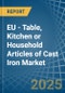 EU - Table, Kitchen or Household Articles of Cast Iron - Market Analysis, Forecast, Size, Trends and Insights - Product Image