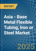 Asia - Base Metal Flexible Tubing, Iron or Steel - Market Analysis, Forecast, Size, Trends and Insights- Product Image