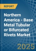 Northern America - Base Metal Tubular or Bifurcated Rivets - Market Analysis, Forecast, Size, Trends and Insights- Product Image