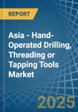 Asia - Hand-Operated Drilling, Threading or Tapping Tools - Market Analysis, Forecast, Size, Trends and Insights- Product Image