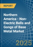 Northern America - Non-Electric Bells and Gongs of Base Metal - Market Analysis, Forecast, Size, Trends and Insights- Product Image