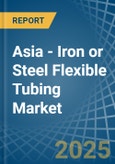 Asia - Iron or Steel Flexible Tubing - Market Analysis, Forecast, Size, Trends and Insights- Product Image