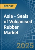 Asia - Seals of Vulcanised Rubber - Market Analysis, Forecast, Size, Trends and Insights- Product Image
