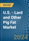 U.S. - Lard and Other Pig Fat (Rendered) - Market Analysis, Forecast, Size, Trends and Insights - Product Image