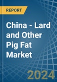 China - Lard and Other Pig Fat (Rendered) - Market Analysis, Forecast, Size, Trends and Insights- Product Image